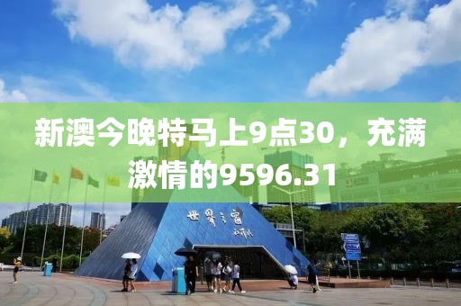 新澳今晚特馬上9點30，充滿激情的9596.31