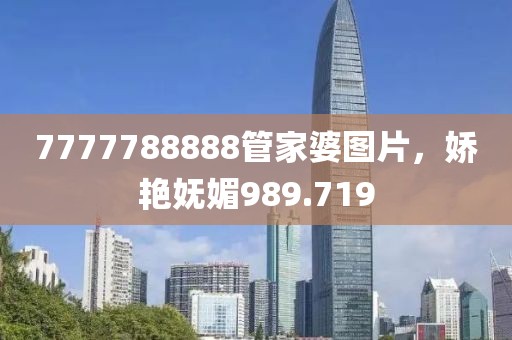 7777788888管家婆圖片，嬌艷嫵媚989.719