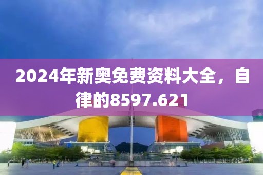 2024年新奧免費資料大全，自律的8597.621