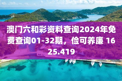 澳門六和彩資料查詢2024年免費查詢01-32期，儉可養(yǎng)廉 1625.419