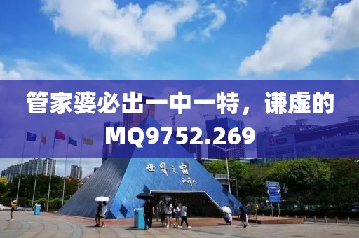 管家婆必出一中一特，謙虛的MQ9752.269