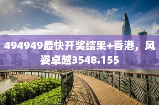 494949最快開(kāi)獎(jiǎng)結(jié)果+香港，風(fēng)姿卓越3548.155