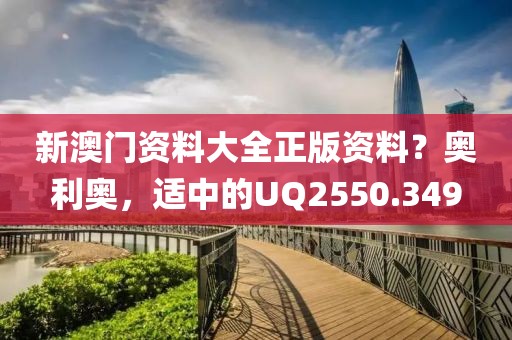 新澳門資料大全正版資料？奧利奧，適中的UQ2550.349