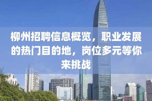 柳州招聘信息概覽，職業(yè)發(fā)展的熱門(mén)目的地，崗位多元等你來(lái)挑戰(zhàn)