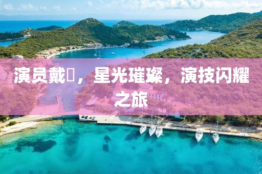 演員戴玥，星光璀璨，演技閃耀之旅