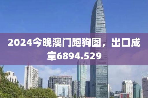 2024今晚澳門跑狗圖，出口成章6894.529