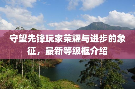 守望先鋒玩家榮耀與進(jìn)步的象征，最新等級(jí)框介紹