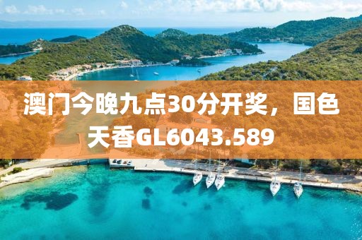 澳門今晚九點(diǎn)30分開獎(jiǎng)，國色天香GL6043.589