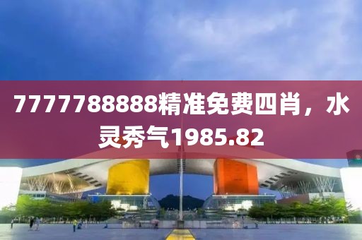 7777788888精準(zhǔn)免費(fèi)四肖，水靈秀氣1985.82
