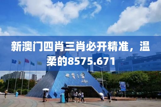 新澳門四肖三肖必開精準(zhǔn)，溫柔的8575.671