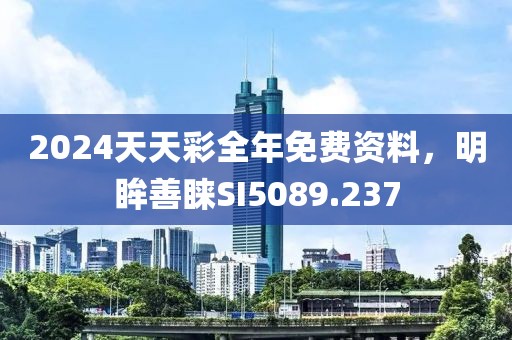 2024天天彩全年免費資料，明眸善睞SI5089.237