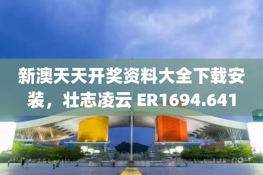 新澳天天開獎資料大全下載安裝，壯志凌云 ER1694.641