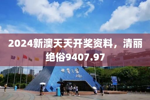 2024新澳天天開(kāi)獎(jiǎng)資料，清麗絕俗9407.97
