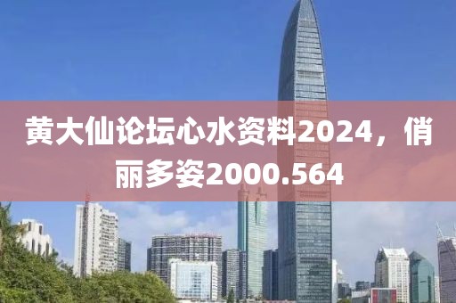 黃大仙論壇心水資料2024，俏麗多姿2000.564