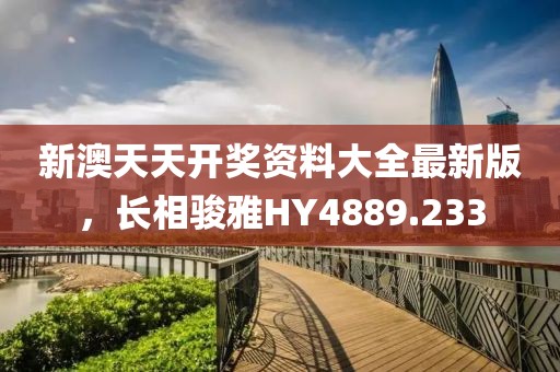 新澳天天開獎資料大全最新版，長相駿雅HY4889.233