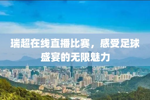 瑞超在線直播比賽，感受足球盛宴的無限魅力