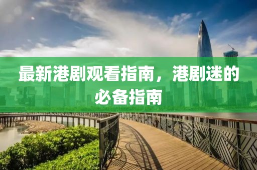 最新港劇觀看指南，港劇迷的必備指南