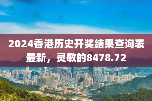 2024香港歷史開獎結(jié)果查詢表最新，靈敏的8478.72