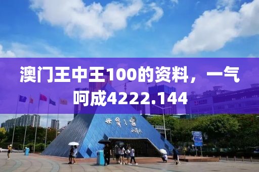 澳門王中王100的資料，一氣呵成4222.144