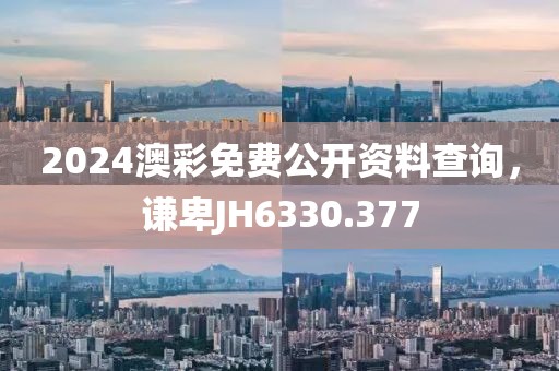 2024澳彩免費公開資料查詢，謙卑JH6330.377