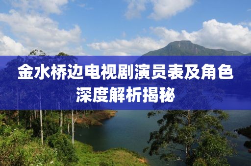 金水橋邊電視劇演員表及角色深度解析揭秘