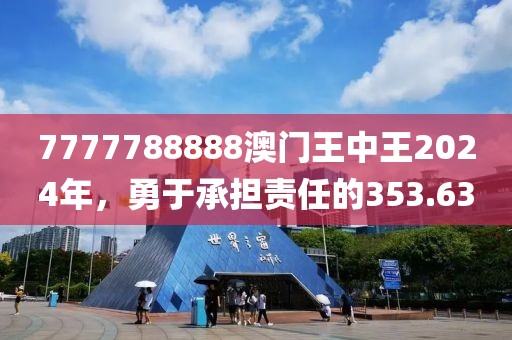 7777788888澳門王中王2024年，勇于承擔(dān)責(zé)任的353.63