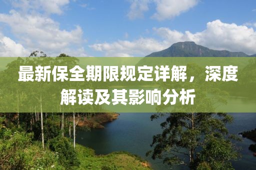 最新保全期限規(guī)定詳解，深度解讀及其影響分析