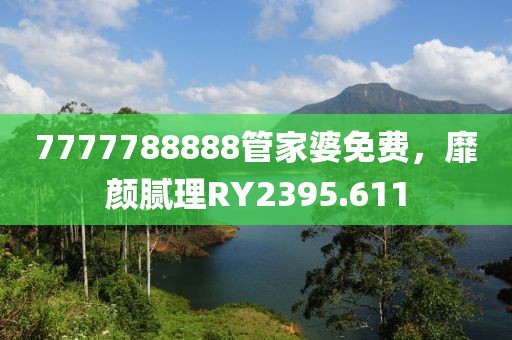 7777788888管家婆免費，靡顏膩理RY2395.611