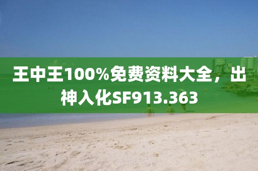 王中王100%免費資料大全，出神入化SF913.363