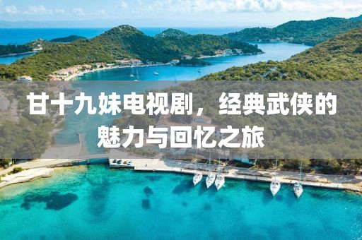 甘十九妹電視劇，經(jīng)典武俠的魅力與回憶之旅