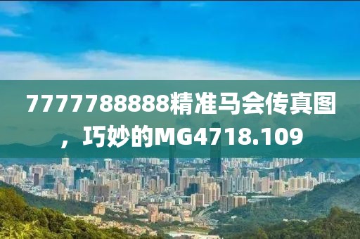 7777788888精準(zhǔn)馬會傳真圖，巧妙的MG4718.109