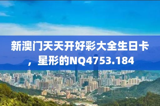 新澳門天天開好彩大全生日卡，星形的NQ4753.184
