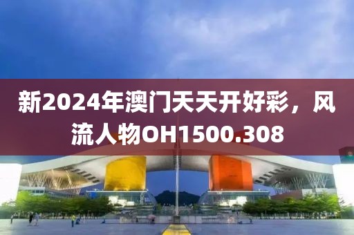 新2024年澳門天天開好彩，風(fēng)流人物OH1500.308