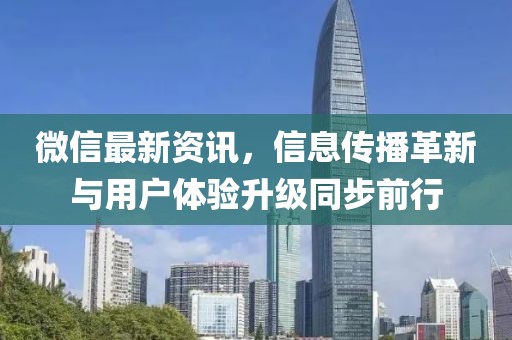 微信最新資訊，信息傳播革新與用戶體驗升級同步前行
