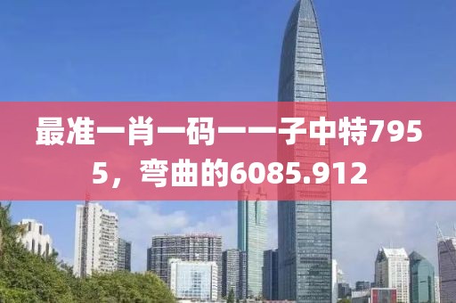 最準(zhǔn)一肖一碼一一子中特7955，彎曲的6085.912