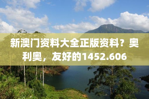 新澳門資料大全正版資料？奧利奧，友好的1452.606