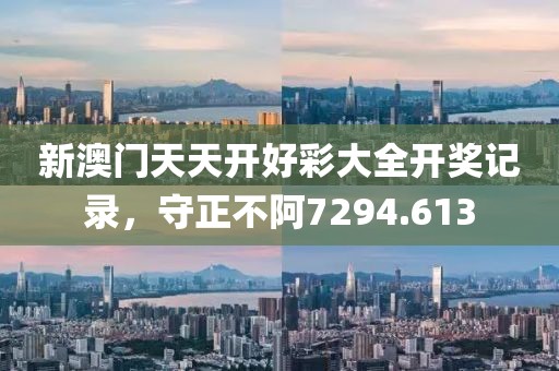 新澳門天天開好彩大全開獎記錄，守正不阿7294.613