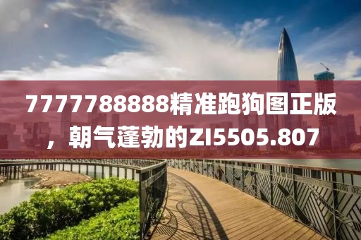 7777788888精準跑狗圖正版，朝氣蓬勃的ZI5505.807