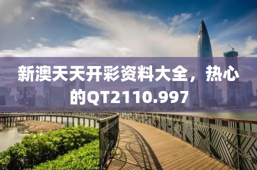 新澳天天開彩資料大全，熱心的QT2110.997