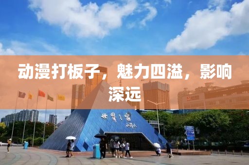 動漫打板子，魅力四溢，影響深遠(yuǎn)
