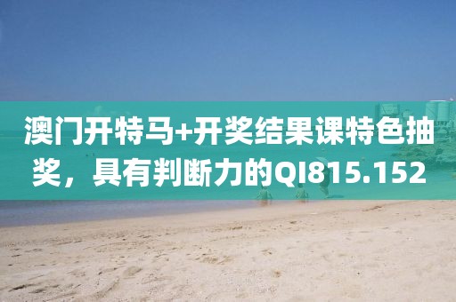澳門開特馬+開獎結(jié)果課特色抽獎，具有判斷力的QI815.152