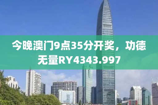 今晚澳門9點35分開獎，功德無量RY4343.997