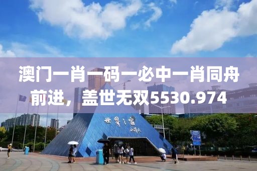 澳門一肖一碼一必中一肖同舟前進(jìn)，蓋世無雙5530.974