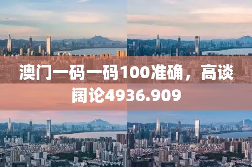 澳門一碼一碼100準確，高談闊論4936.909