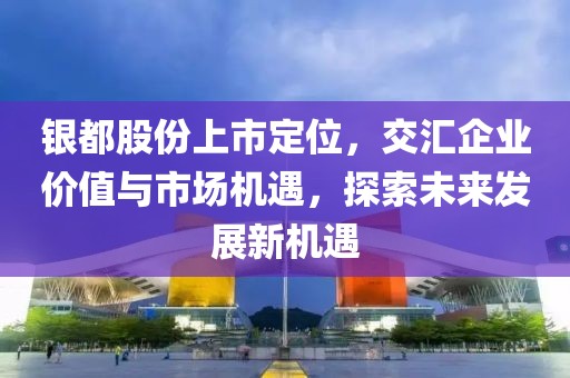 銀都股份上市定位，交匯企業(yè)價(jià)值與市場機(jī)遇，探索未來發(fā)展新機(jī)遇
