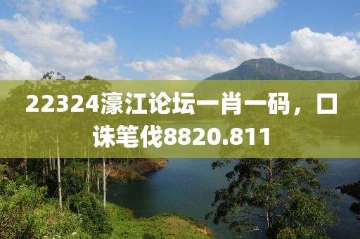 22324濠江論壇一肖一碼，口誅筆伐8820.811