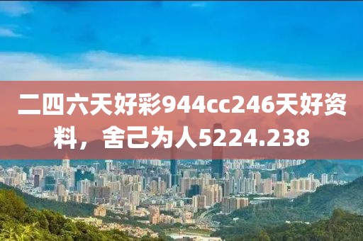 二四六天好彩944cc246天好資料，舍己為人5224.238
