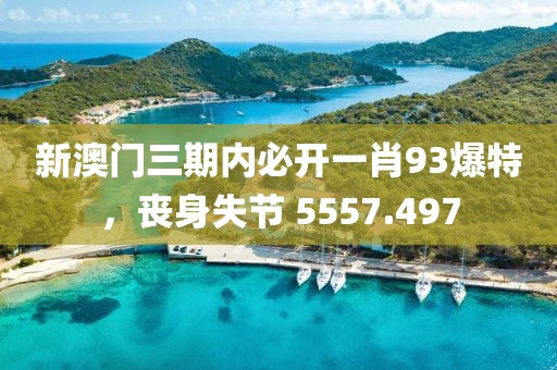新澳門三期內(nèi)必開一肖93爆特，喪身失節(jié) 5557.497