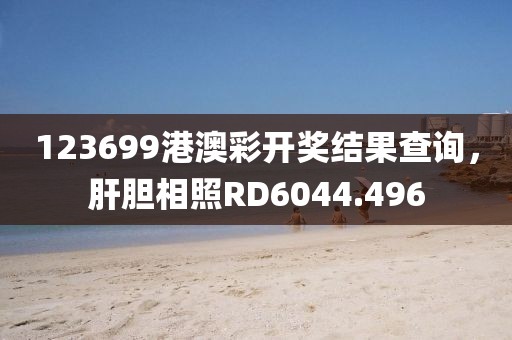 123699港澳彩開獎結(jié)果查詢，肝膽相照RD6044.496