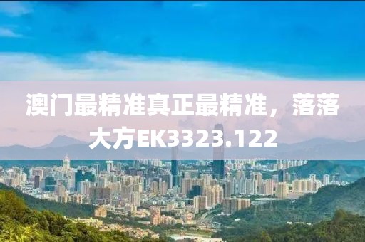 澳門最精準(zhǔn)真正最精準(zhǔn)，落落大方EK3323.122